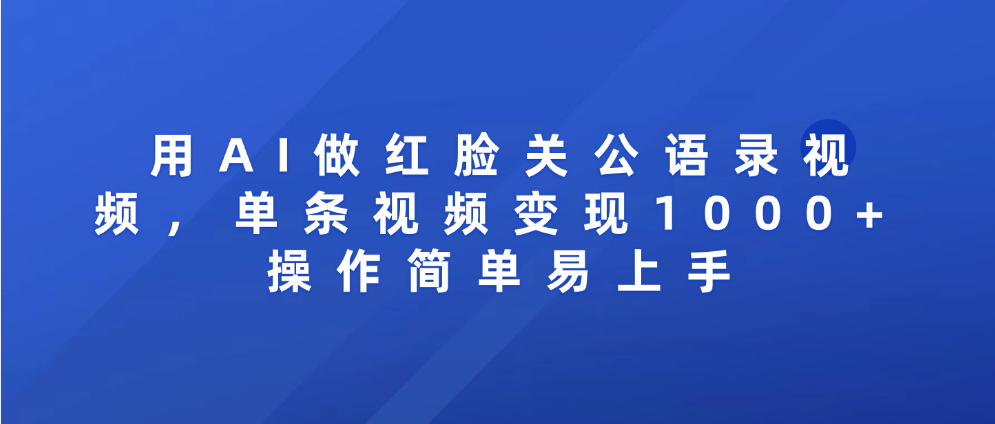 用AI做红脸关公语录视频，单条视频变现1000+ 操作简单易上手-让一部分人先富起来默财 创业网