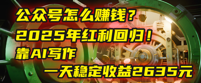 公众号怎么赚钱？2025年红利回归！靠AI写作，一天稳定收益2635元（10分钟上手）-让一部分人先富起来默财 创业网