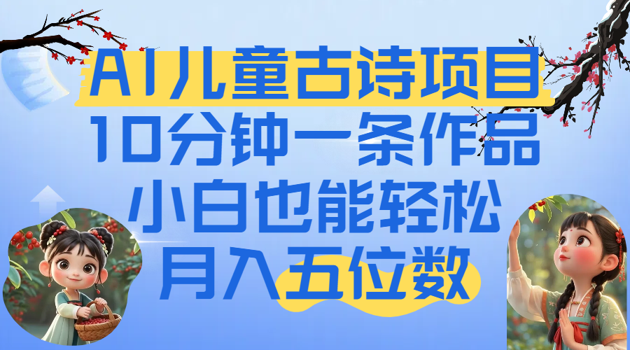 爆火AI儿童古诗项目！10分钟一条作品，小白也能轻松月入五位数-让一部分人先富起来默财 创业网