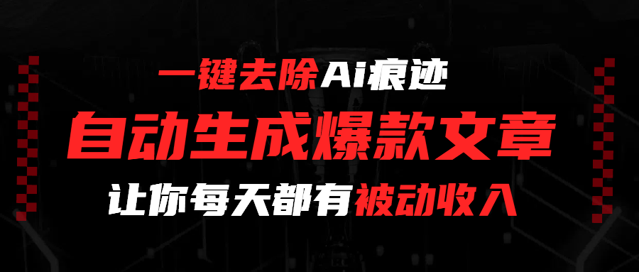 一键去除Ai痕迹，全自动生成爆款文章，让你每天都有睡后收入-让一部分人先富起来默财 创业网