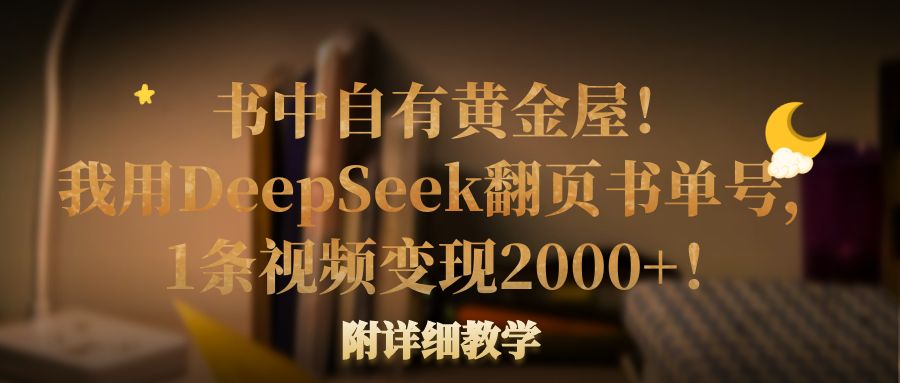 书中自有黄金屋！我用DeepSeek翻页书单号，1条视频变现2000+！附详细教学-让一部分人先富起来默财 创业网