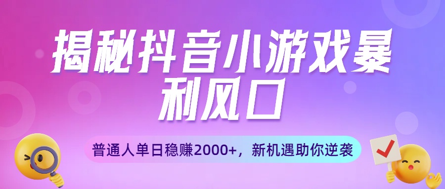 揭秘抖音小游戏暴利风口：普通人单日稳赚2000+，新机遇助你逆袭-让一部分人先富起来默财 创业网
