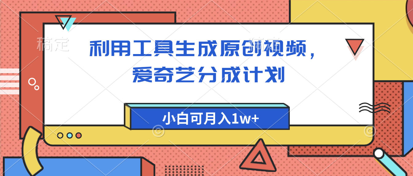 爱奇艺分成计划，利用工具生成原创视频，爱奇艺分成计划，小白可月入1w+-让一部分人先富起来默财 创业网