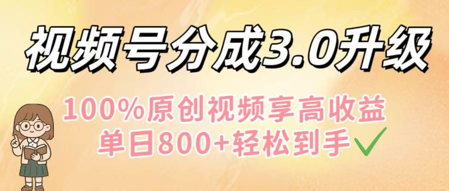 视频号分成3.0升级！100%原创视频享高收益，单日800+轻松到手-让一部分人先富起来默财 创业网