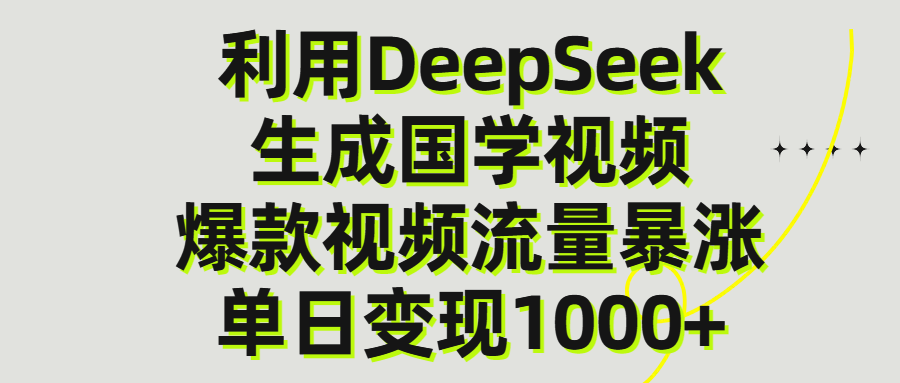 利用DeepSeek生成爆款国学视频，单日变现1000+-让一部分人先富起来默财 创业网