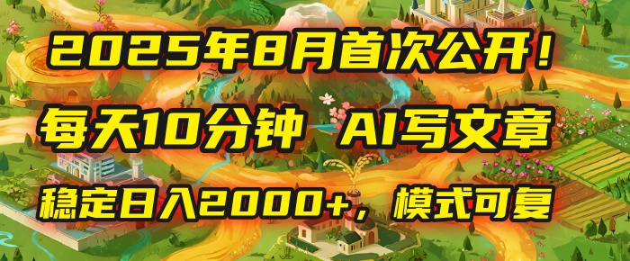 2025年首次公开，每天10分钟，用AI写文章，稳定日入2000+，模式可复制！-让一部分人先富起来默财 创业网