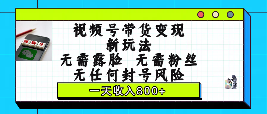 视频号带货变现新玩法，无需露脸，无需粉丝，无任何封号风险，一天收入800+-让一部分人先富起来默财 创业网
