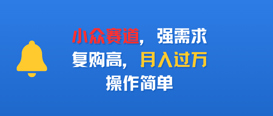 小众赛道，强需求，复购高，月入过万，操作简单-让一部分人先富起来默财 创业网