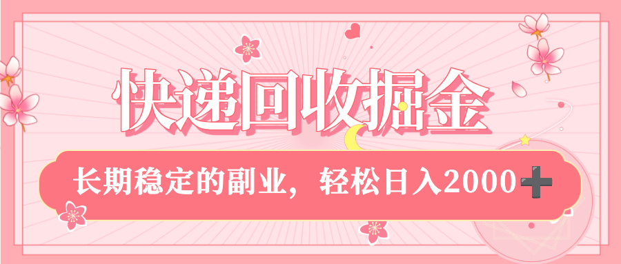 快递回收掘金，新手小白当天上手，长期稳定的副业，轻松日入 2000+-让一部分人先富起来默财 创业网