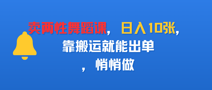 卖两性舞蹈课，日入10张，靠搬运就能出单，悄悄做-让一部分人先富起来默财 创业网