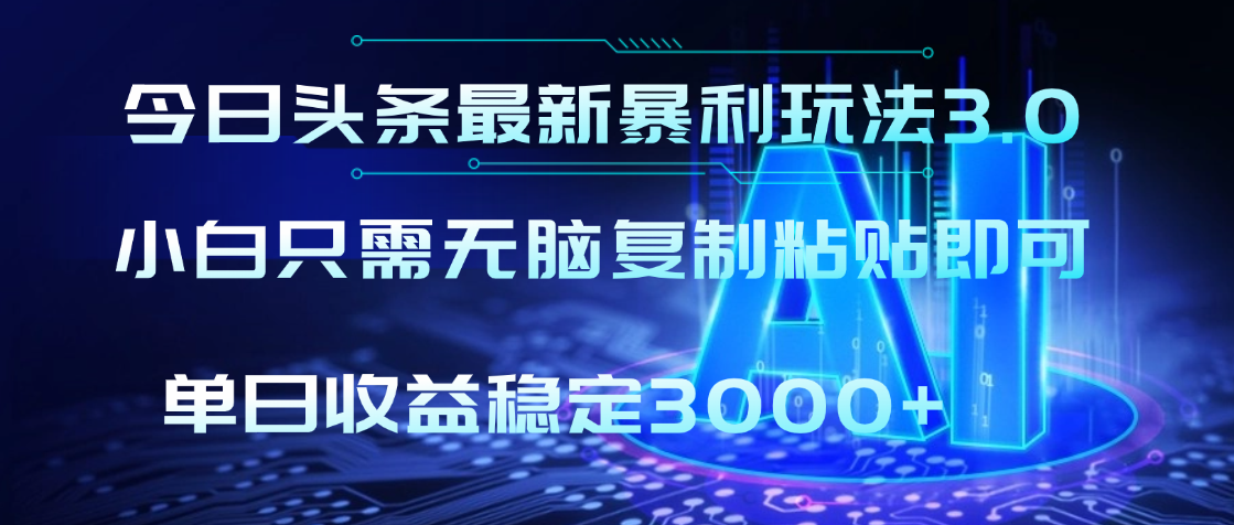 2025年今日头条最新暴利玩法3.0，利用简单的指令一键生成爆火文章，小白只需无脑复制粘贴即可，单日收益稳定3000+-让一部分人先富起来默财 创业网