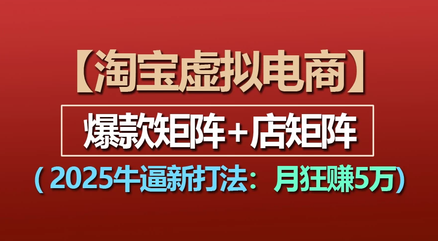 【淘宝虚拟项目】2025牛X新打法：爆款矩阵+店矩阵，月狂赚5万-让一部分人先富起来默财 创业网