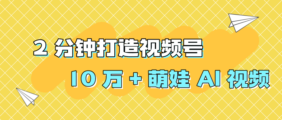 2 分钟打造视频号 10 万 + 萌娃 AI 视频-让一部分人先富起来默财 创业网