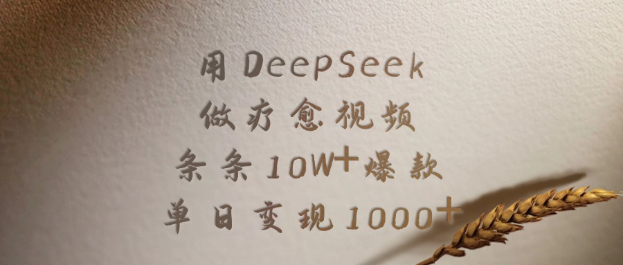 用DeepSeek做，疗愈视频，条条10W+爆款，单日变现1000+-让一部分人先富起来默财 创业网