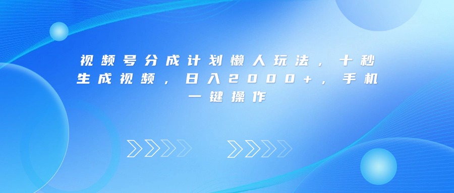 视频号分成计划懒人玩法，十秒生成视频，日入2000+，手机一键操作-让一部分人先富起来默财 创业网