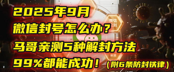 2025年9月微信封号怎么办？马哥亲测5种解封方法，99%都能成功！（附6条防封铁律）-让一部分人先富起来默财 创业网