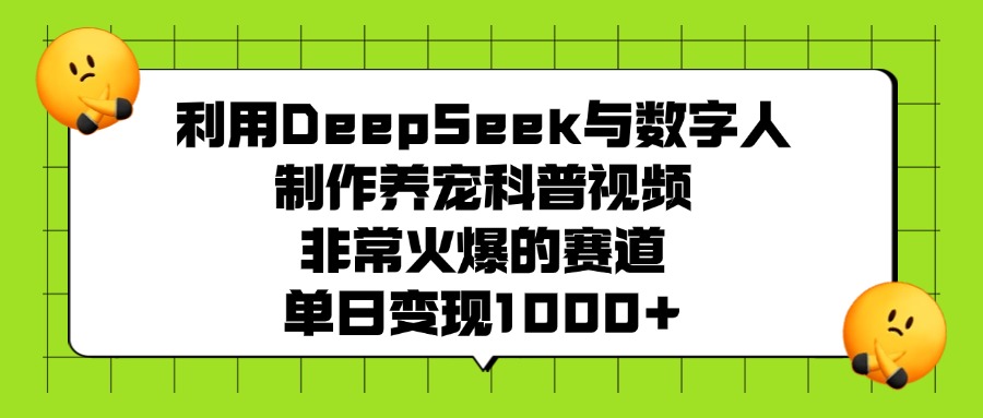 利用DeepSeek与数字人制作，养宠科普视频，非常火爆的赛道，单日变现1000+-让一部分人先富起来默财 创业网