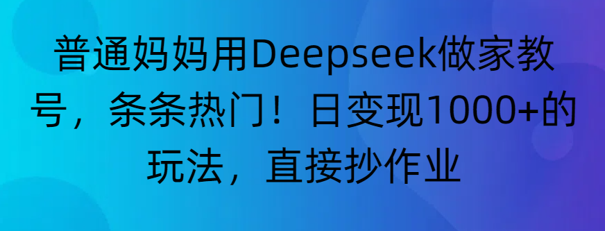 “普通妈妈用Deepseek做家教号，条条热门！日变现1000+的玩法，直接抄作业”-让一部分人先富起来默财 创业网