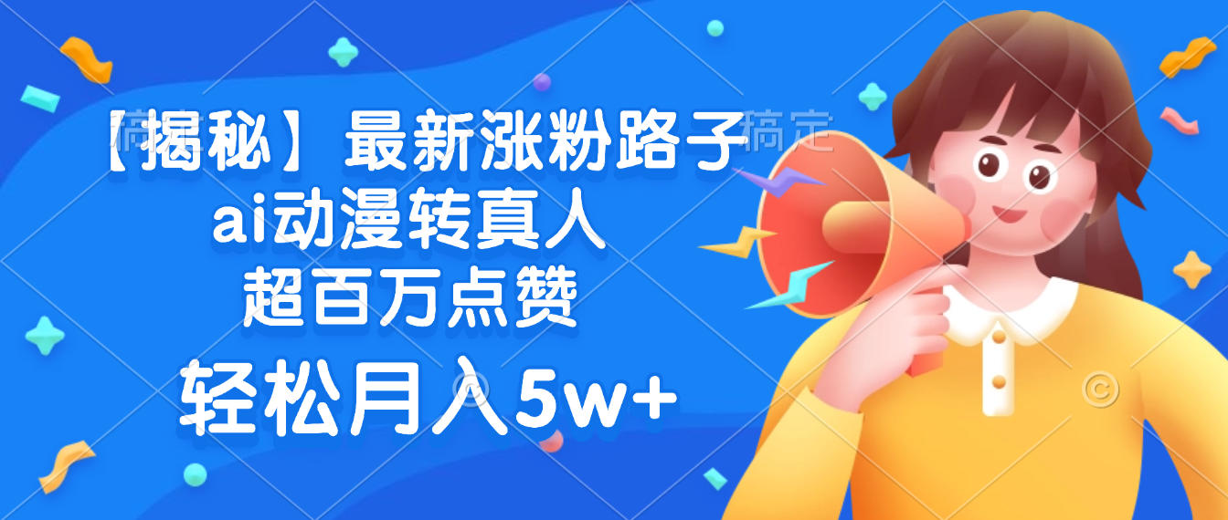 最新涨粉路子，ai动漫转真人，超百万点赞，轻松月入5w+【揭秘】-让一部分人先富起来默财 创业网