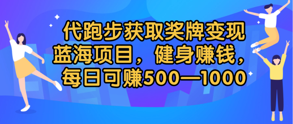 代跑步获取奖牌变现，蓝海项目，健身赚钱，每日可赚500-2000-让一部分人先富起来默财 创业网