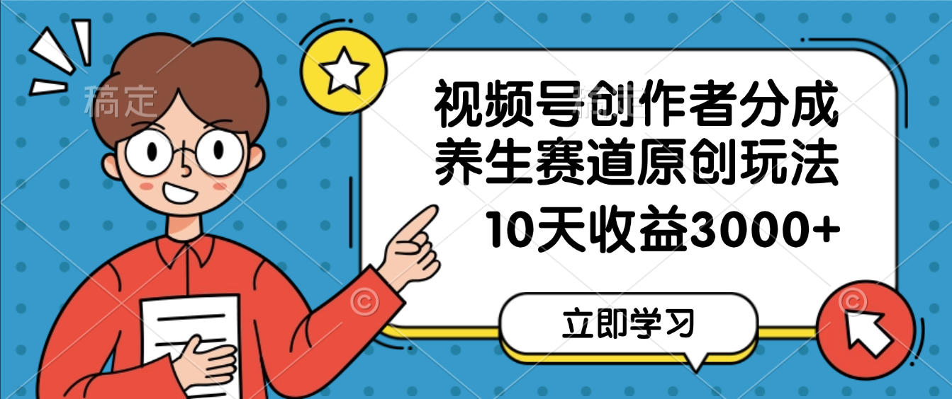 视频号创作者分成，养生赛道原创玩法，10天变现3000+-让一部分人先富起来默财 创业网