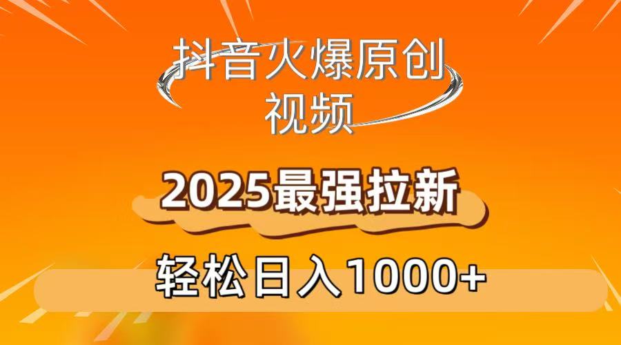 抖音火爆原创 视频 2025最强拉新 轻松日人1000+-让一部分人先富起来默财 创业网