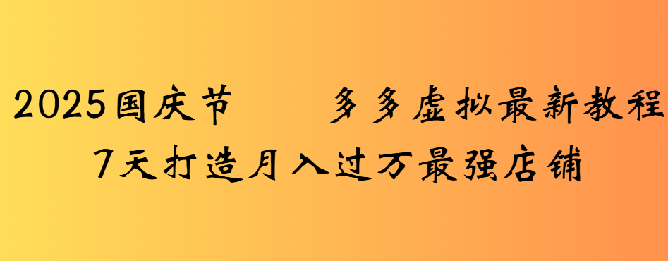 2025国庆节多多虚拟最新教程7天打造月入过万最强店铺-让一部分人先富起来默财 创业网