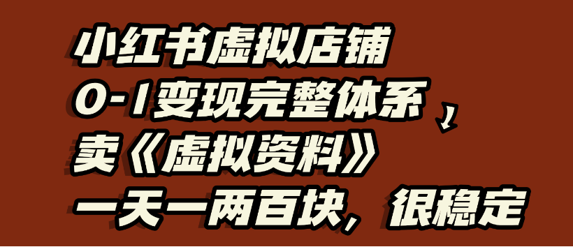 小红书虚拟店铺0-1变现完整体系，虚拟资料，一天一两百块，很稳定-让一部分人先富起来默财 创业网