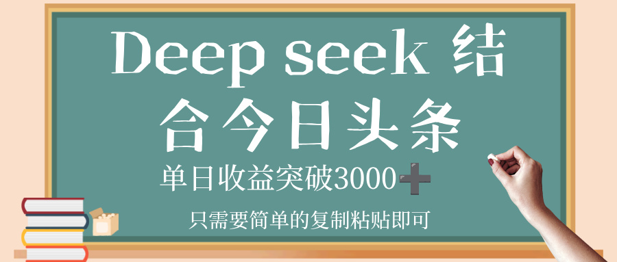 deep seek，结合今日头条，单日收益突破 3000+，只需要简单的复制粘贴即可-让一部分人先富起来默财 创业网