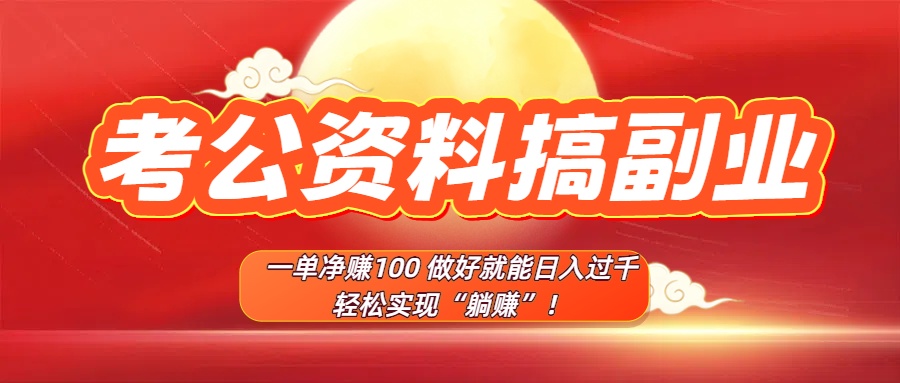 考公资料搞副业，一单净赚100，做好就能日入过千，轻松实现“躺赚”！-让一部分人先富起来默财 创业网